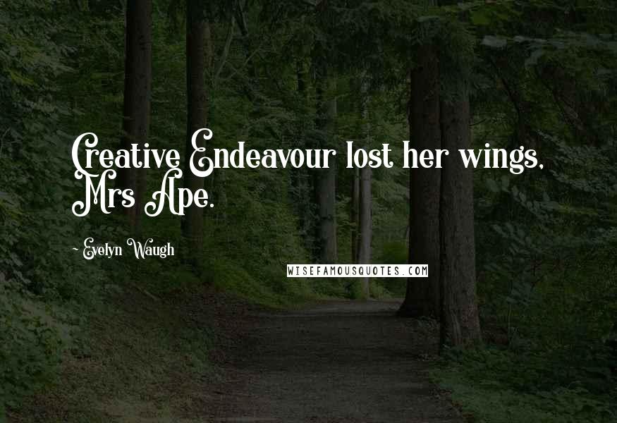 Evelyn Waugh Quotes: Creative Endeavour lost her wings, Mrs Ape.