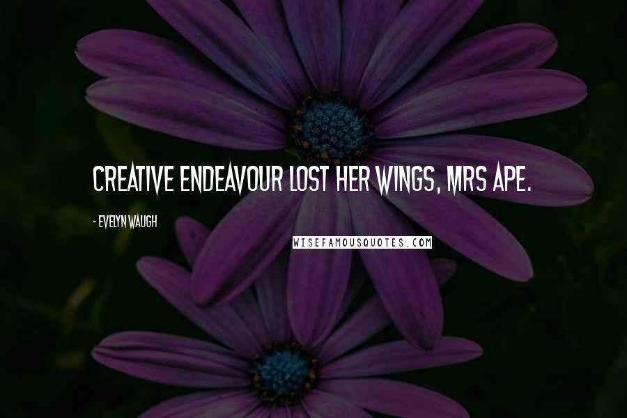 Evelyn Waugh Quotes: Creative Endeavour lost her wings, Mrs Ape.