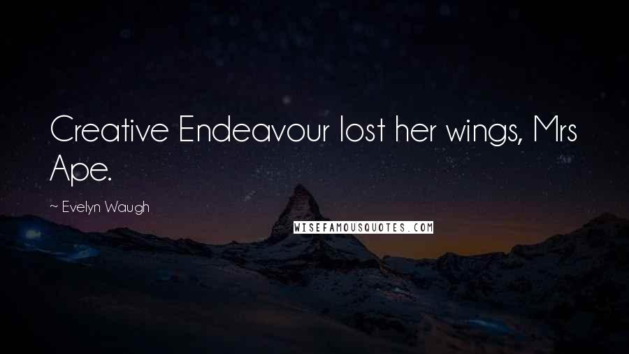 Evelyn Waugh Quotes: Creative Endeavour lost her wings, Mrs Ape.