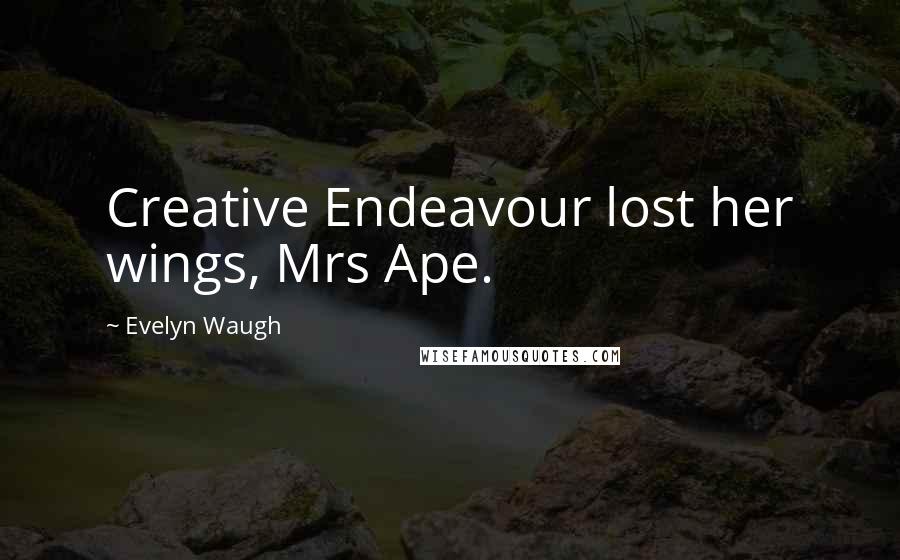 Evelyn Waugh Quotes: Creative Endeavour lost her wings, Mrs Ape.