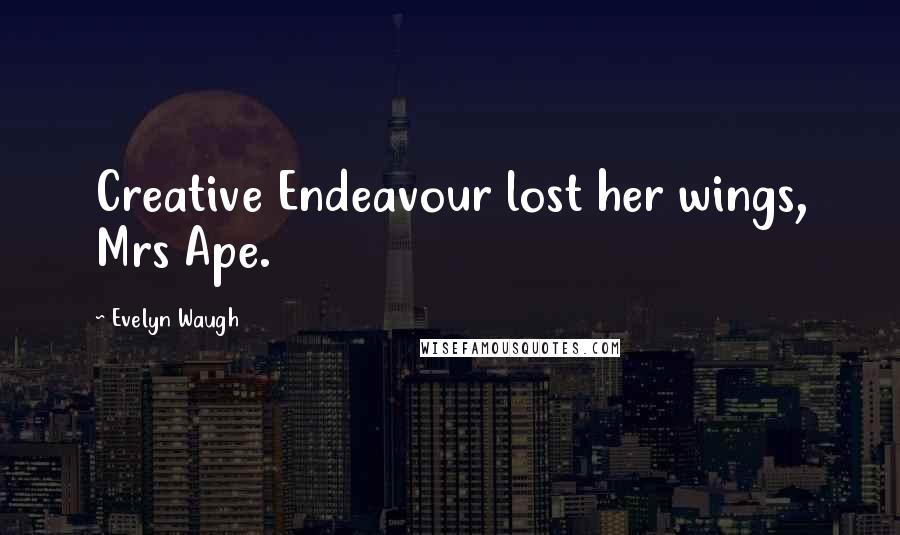 Evelyn Waugh Quotes: Creative Endeavour lost her wings, Mrs Ape.