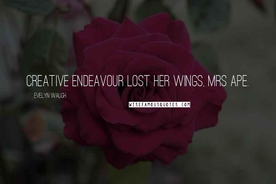 Evelyn Waugh Quotes: Creative Endeavour lost her wings, Mrs Ape.