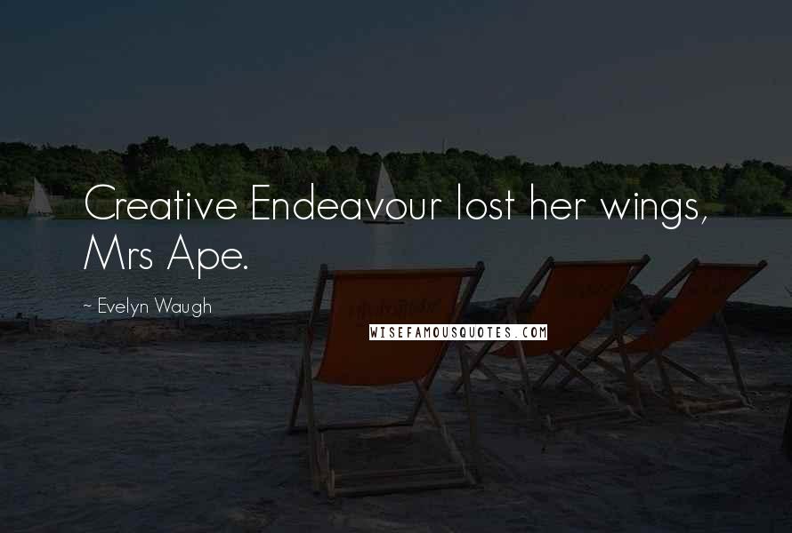 Evelyn Waugh Quotes: Creative Endeavour lost her wings, Mrs Ape.