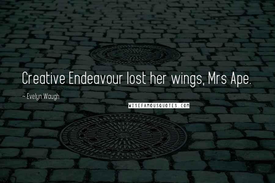 Evelyn Waugh Quotes: Creative Endeavour lost her wings, Mrs Ape.