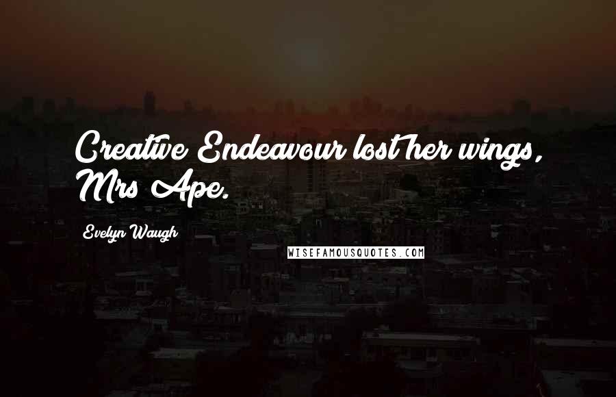 Evelyn Waugh Quotes: Creative Endeavour lost her wings, Mrs Ape.