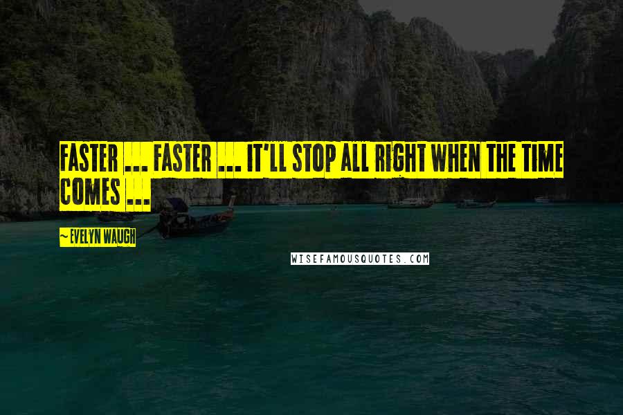 Evelyn Waugh Quotes: Faster ... Faster ... it'll stop all right when the time comes ...