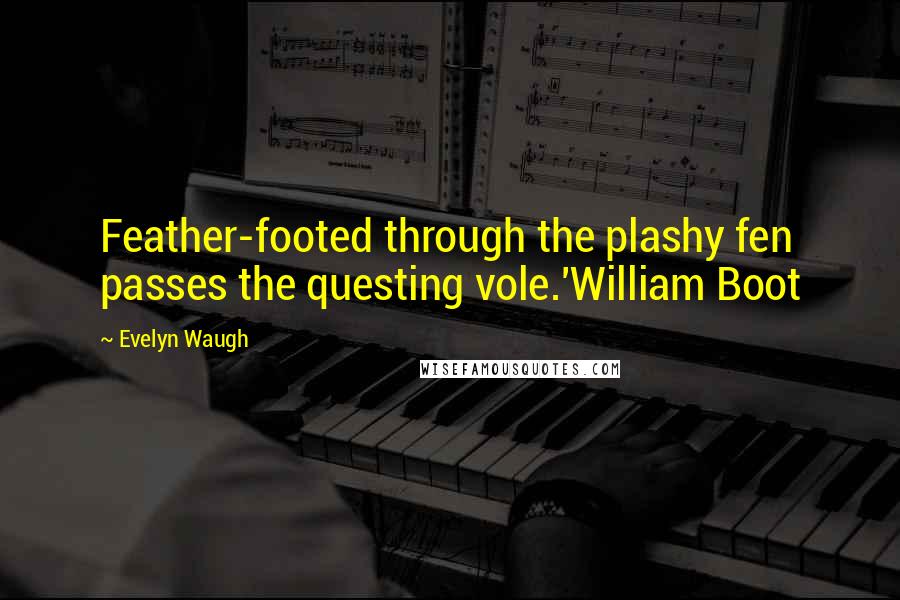 Evelyn Waugh Quotes: Feather-footed through the plashy fen passes the questing vole.'William Boot