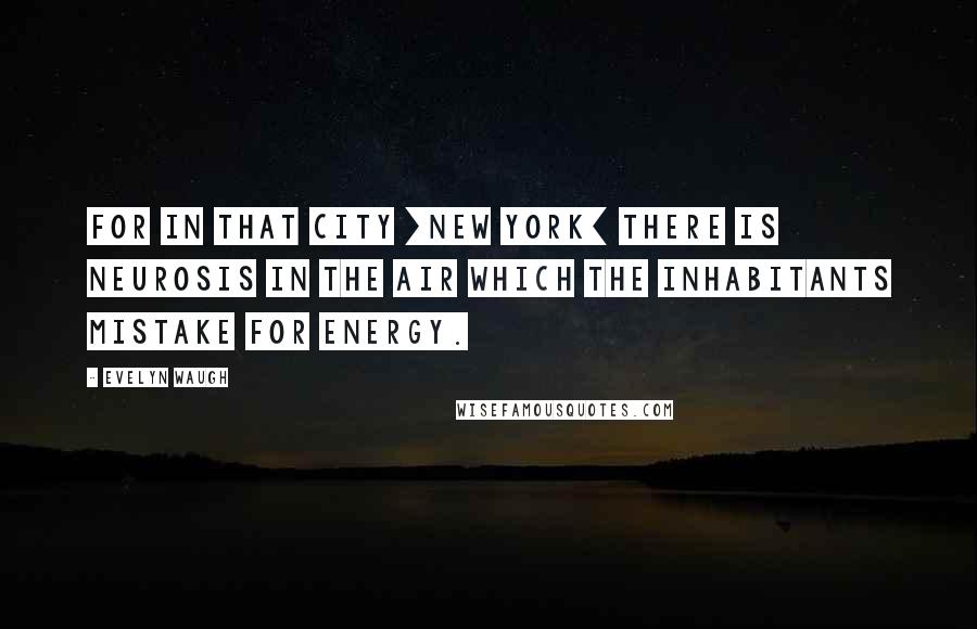 Evelyn Waugh Quotes: For in that city [New York] there is neurosis in the air which the inhabitants mistake for energy.