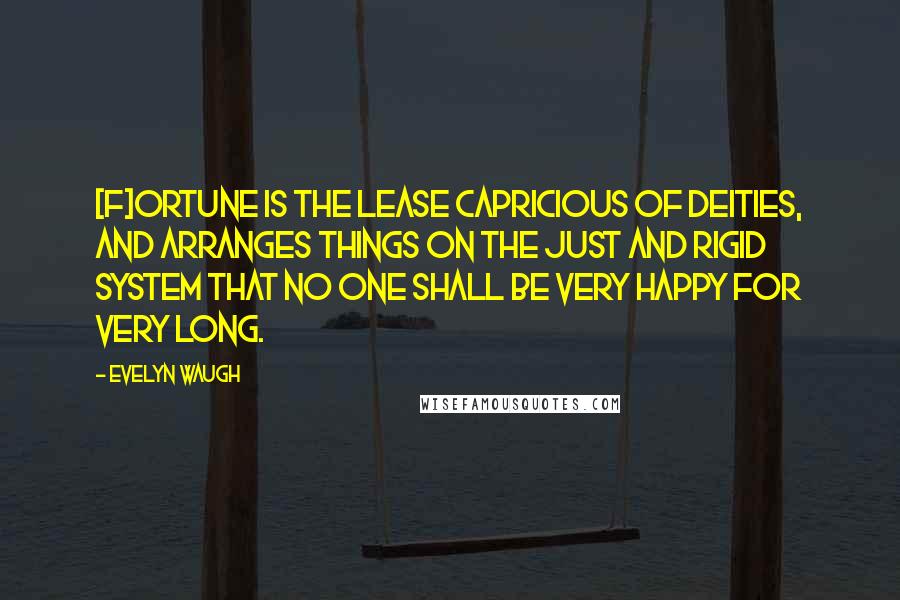 Evelyn Waugh Quotes: [f]ortune is the lease capricious of deities, and arranges things on the just and rigid system that no one shall be very happy for very long.