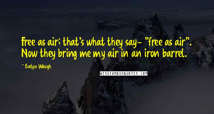 Evelyn Waugh Quotes: Free as air; that's what they say- "free as air". Now they bring me my air in an iron barrel.