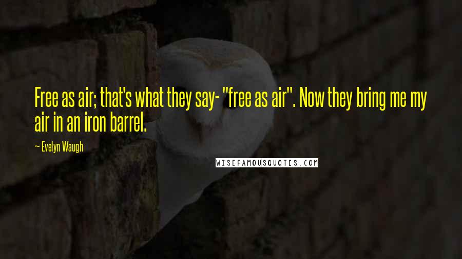 Evelyn Waugh Quotes: Free as air; that's what they say- "free as air". Now they bring me my air in an iron barrel.