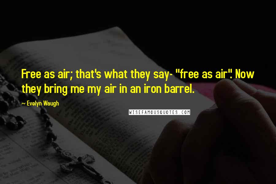 Evelyn Waugh Quotes: Free as air; that's what they say- "free as air". Now they bring me my air in an iron barrel.