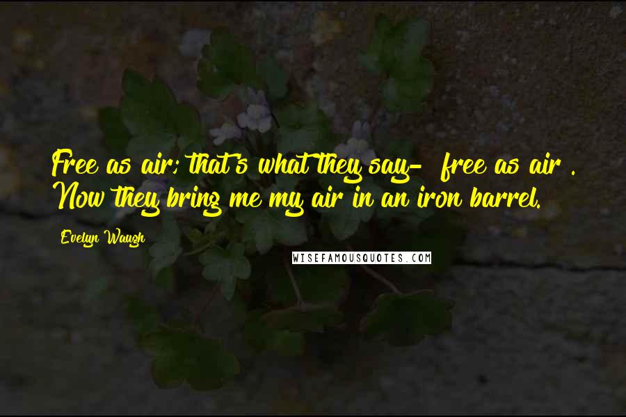 Evelyn Waugh Quotes: Free as air; that's what they say- "free as air". Now they bring me my air in an iron barrel.