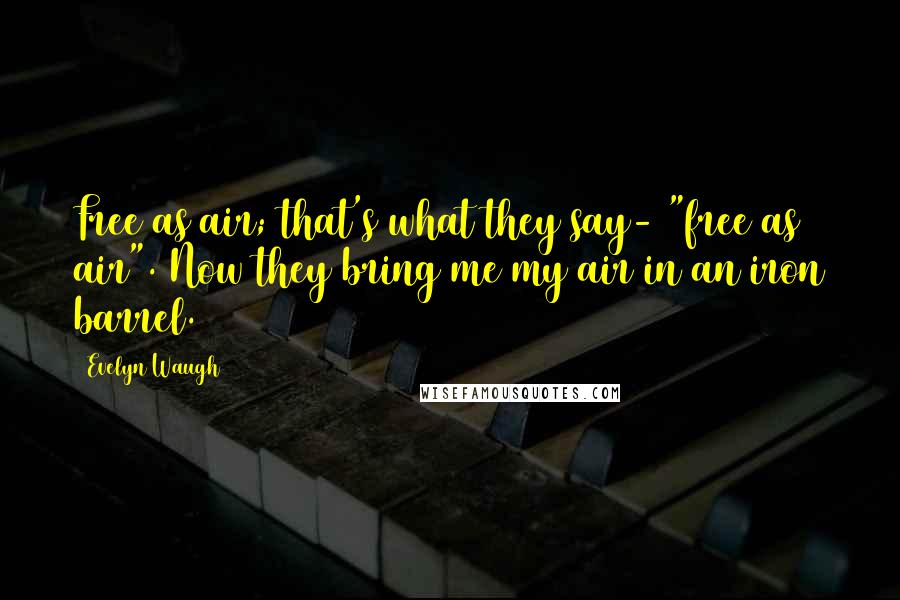 Evelyn Waugh Quotes: Free as air; that's what they say- "free as air". Now they bring me my air in an iron barrel.