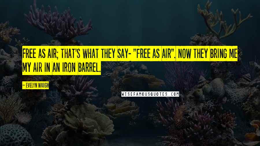 Evelyn Waugh Quotes: Free as air; that's what they say- "free as air". Now they bring me my air in an iron barrel.