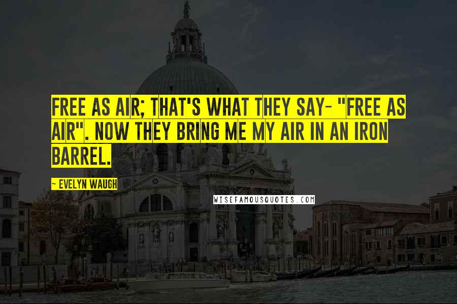 Evelyn Waugh Quotes: Free as air; that's what they say- "free as air". Now they bring me my air in an iron barrel.