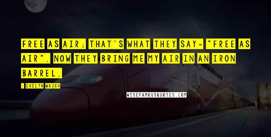 Evelyn Waugh Quotes: Free as air; that's what they say- "free as air". Now they bring me my air in an iron barrel.