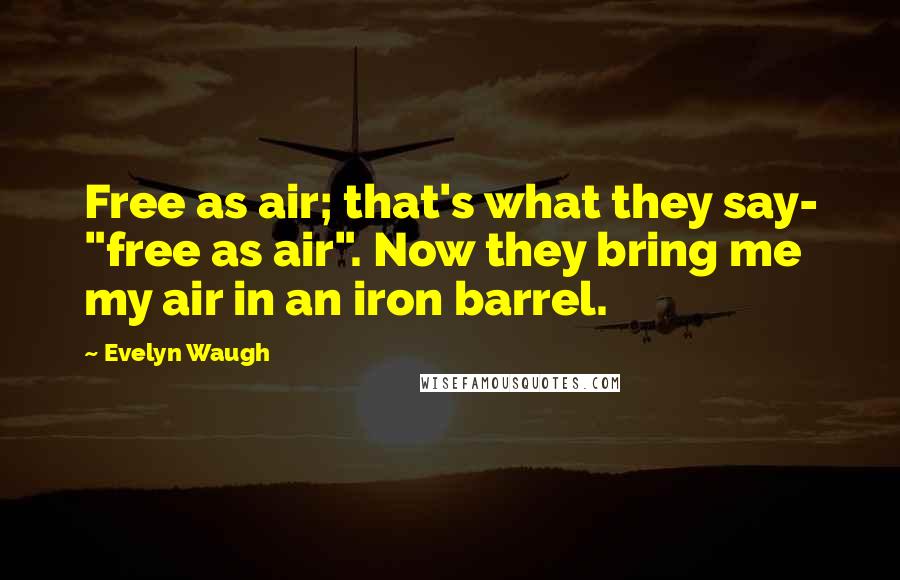 Evelyn Waugh Quotes: Free as air; that's what they say- "free as air". Now they bring me my air in an iron barrel.
