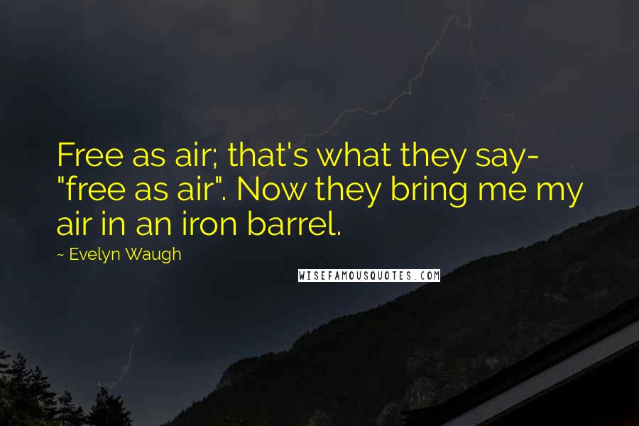 Evelyn Waugh Quotes: Free as air; that's what they say- "free as air". Now they bring me my air in an iron barrel.