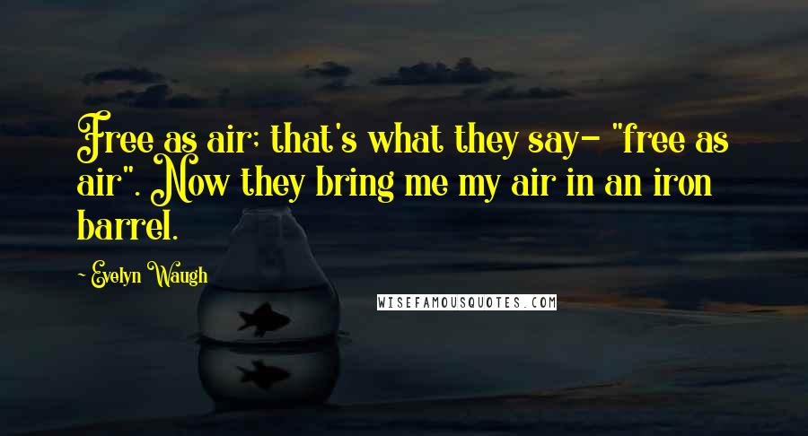 Evelyn Waugh Quotes: Free as air; that's what they say- "free as air". Now they bring me my air in an iron barrel.