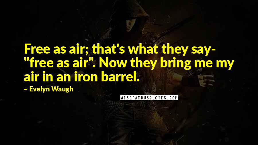 Evelyn Waugh Quotes: Free as air; that's what they say- "free as air". Now they bring me my air in an iron barrel.