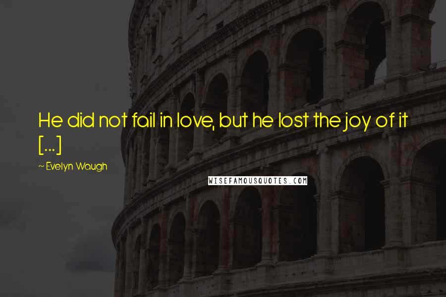 Evelyn Waugh Quotes: He did not fail in love, but he lost the joy of it [...]