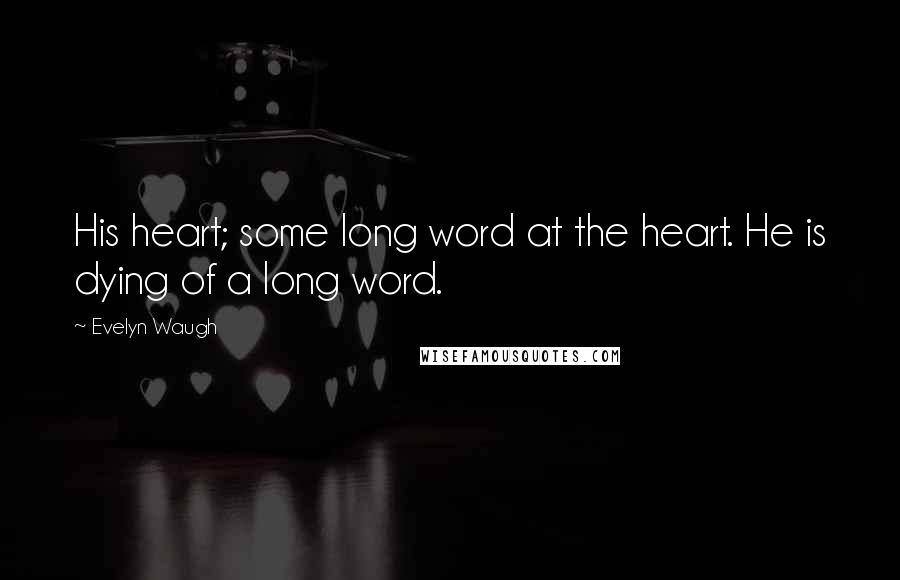 Evelyn Waugh Quotes: His heart; some long word at the heart. He is dying of a long word.