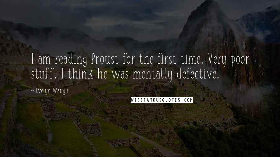 Evelyn Waugh Quotes: I am reading Proust for the first time. Very poor stuff. I think he was mentally defective.