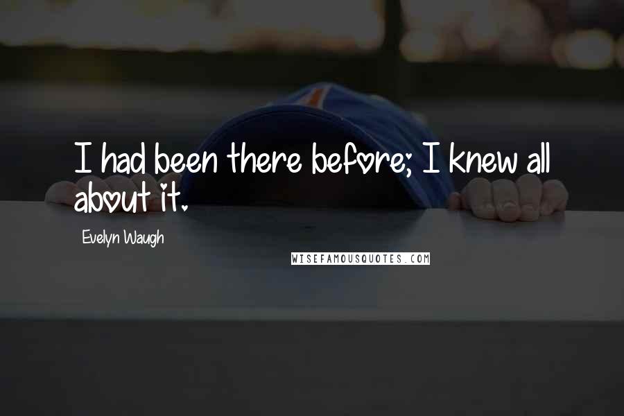 Evelyn Waugh Quotes: I had been there before; I knew all about it.