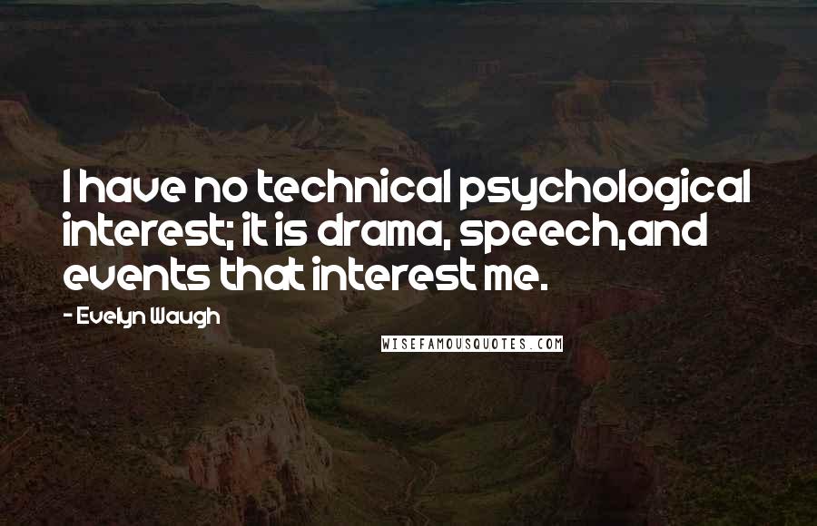 Evelyn Waugh Quotes: I have no technical psychological interest; it is drama, speech,and events that interest me.