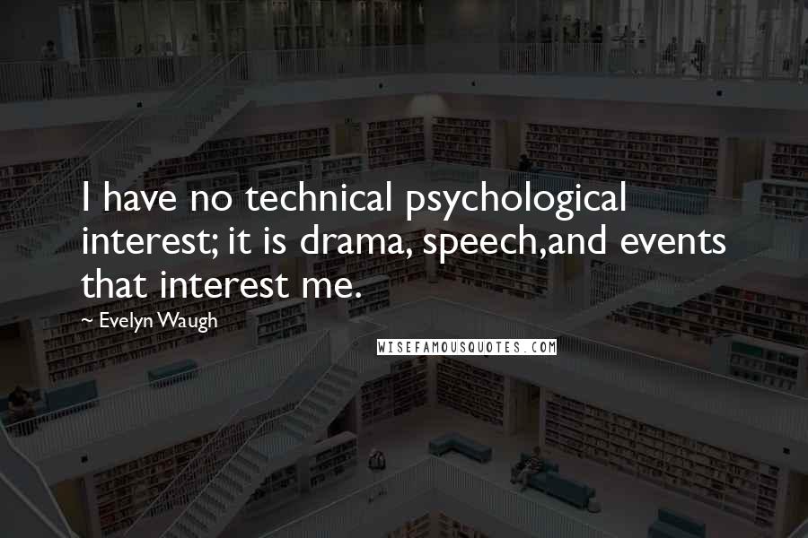 Evelyn Waugh Quotes: I have no technical psychological interest; it is drama, speech,and events that interest me.