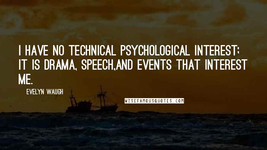 Evelyn Waugh Quotes: I have no technical psychological interest; it is drama, speech,and events that interest me.