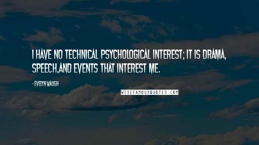 Evelyn Waugh Quotes: I have no technical psychological interest; it is drama, speech,and events that interest me.