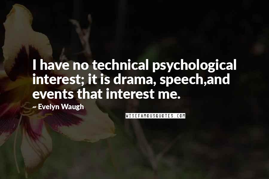 Evelyn Waugh Quotes: I have no technical psychological interest; it is drama, speech,and events that interest me.