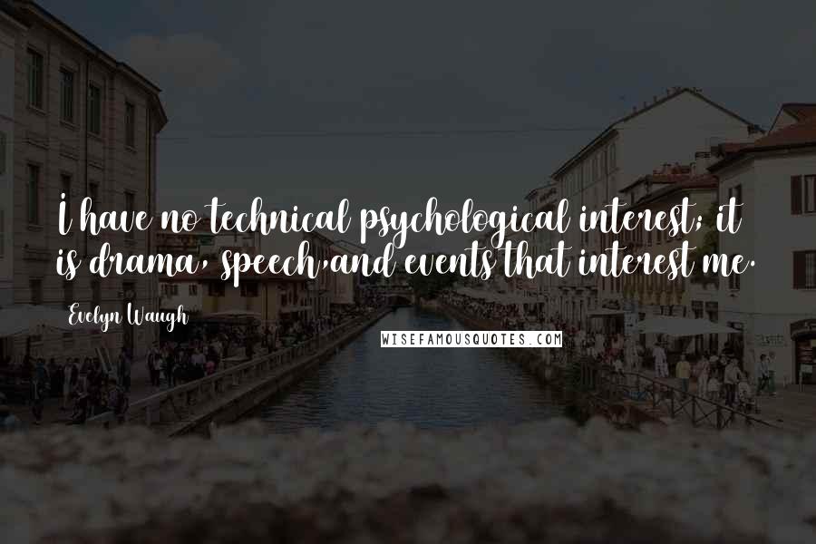 Evelyn Waugh Quotes: I have no technical psychological interest; it is drama, speech,and events that interest me.