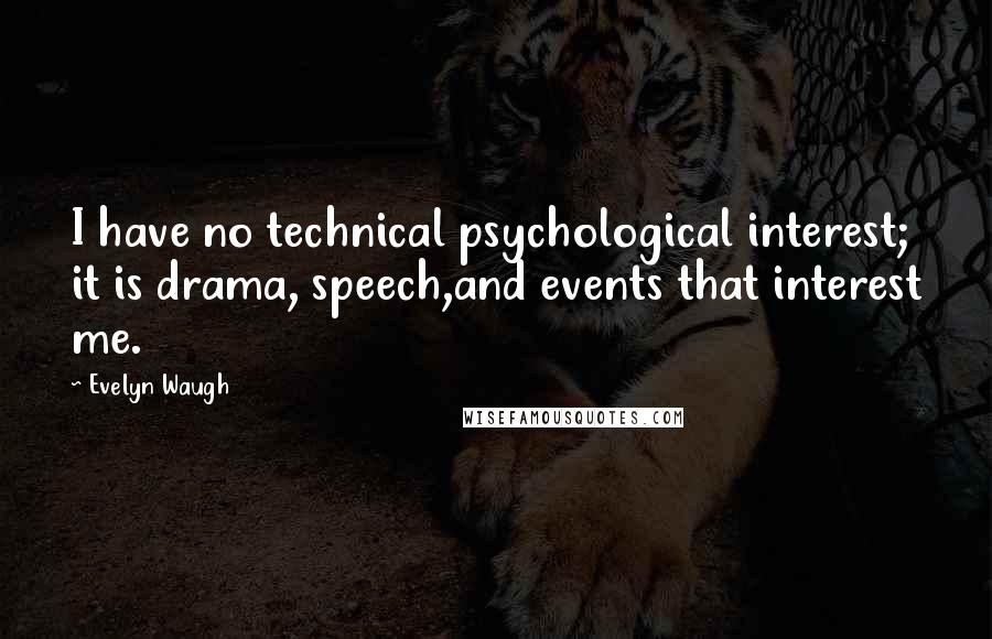 Evelyn Waugh Quotes: I have no technical psychological interest; it is drama, speech,and events that interest me.