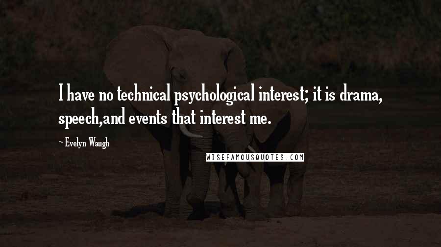 Evelyn Waugh Quotes: I have no technical psychological interest; it is drama, speech,and events that interest me.