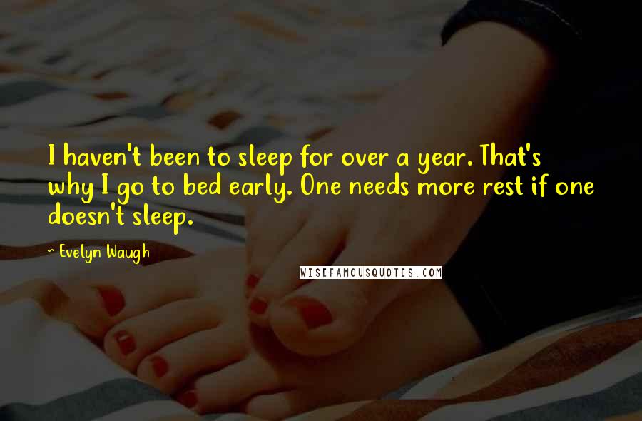 Evelyn Waugh Quotes: I haven't been to sleep for over a year. That's why I go to bed early. One needs more rest if one doesn't sleep.