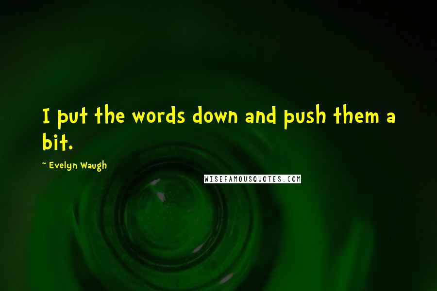 Evelyn Waugh Quotes: I put the words down and push them a bit.