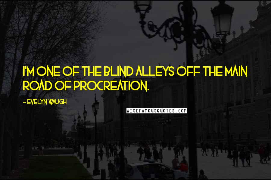 Evelyn Waugh Quotes: I'm one of the blind alleys off the main road of procreation.