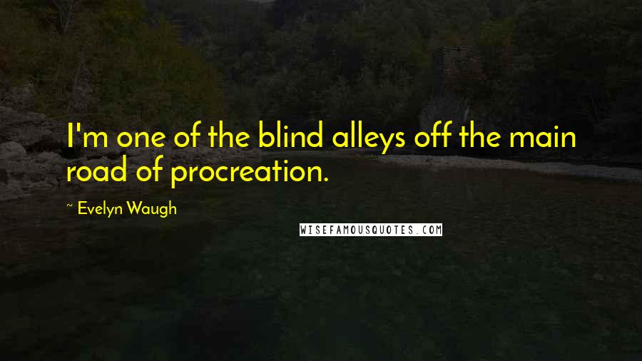 Evelyn Waugh Quotes: I'm one of the blind alleys off the main road of procreation.