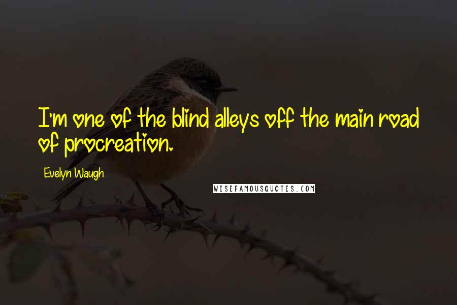 Evelyn Waugh Quotes: I'm one of the blind alleys off the main road of procreation.