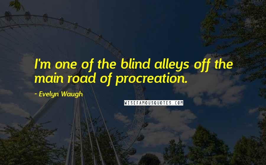 Evelyn Waugh Quotes: I'm one of the blind alleys off the main road of procreation.