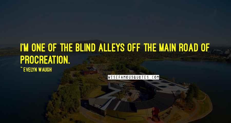 Evelyn Waugh Quotes: I'm one of the blind alleys off the main road of procreation.