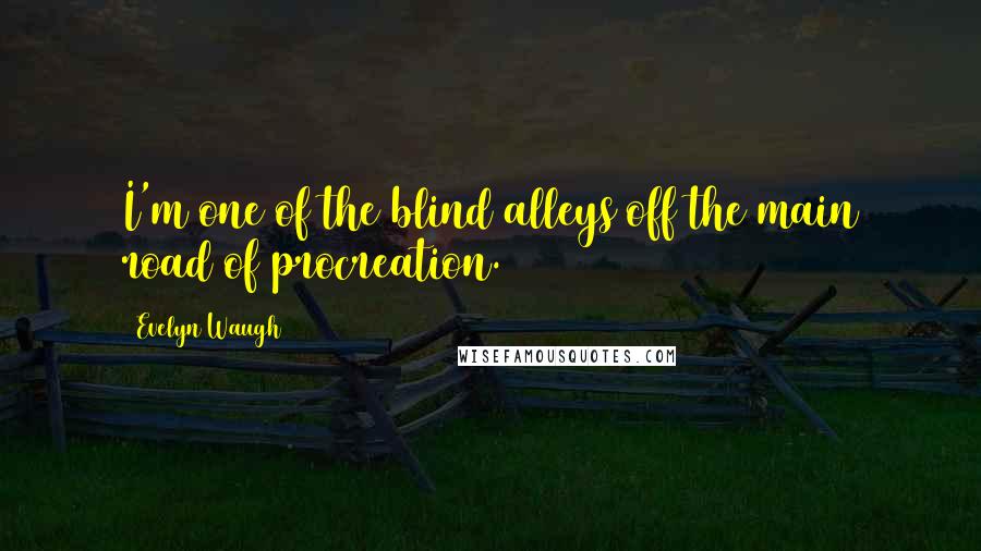 Evelyn Waugh Quotes: I'm one of the blind alleys off the main road of procreation.