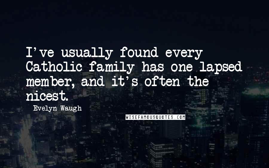 Evelyn Waugh Quotes: I've usually found every Catholic family has one lapsed member, and it's often the nicest.