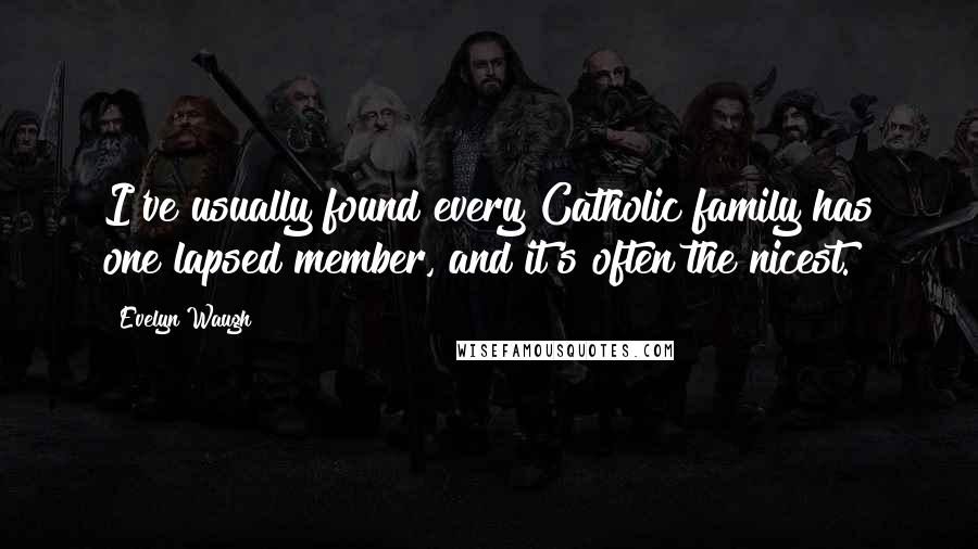 Evelyn Waugh Quotes: I've usually found every Catholic family has one lapsed member, and it's often the nicest.