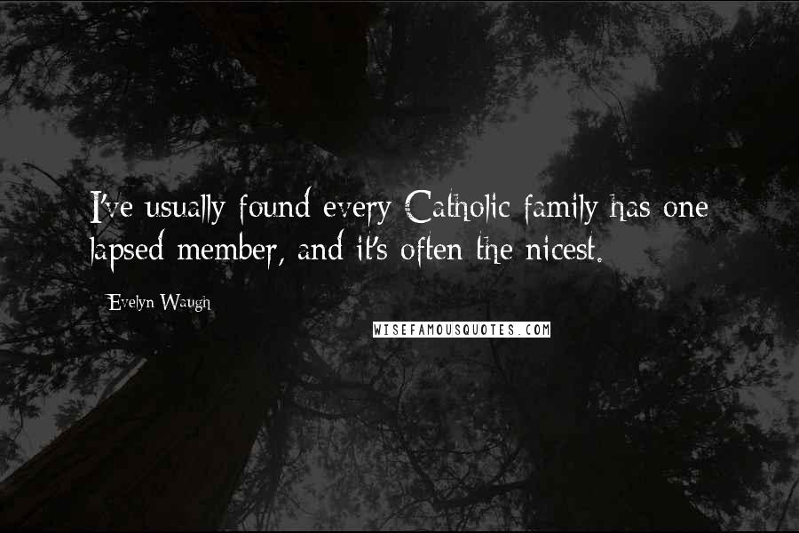 Evelyn Waugh Quotes: I've usually found every Catholic family has one lapsed member, and it's often the nicest.