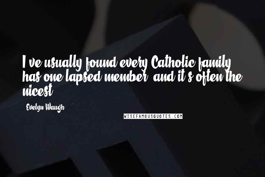 Evelyn Waugh Quotes: I've usually found every Catholic family has one lapsed member, and it's often the nicest.