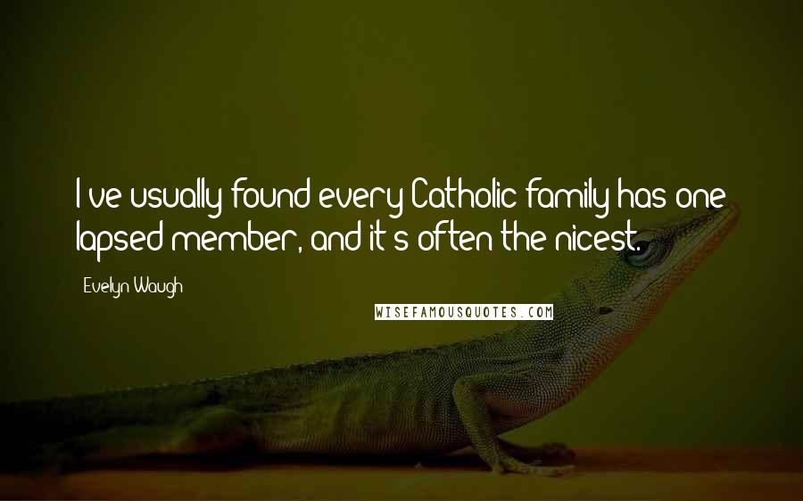Evelyn Waugh Quotes: I've usually found every Catholic family has one lapsed member, and it's often the nicest.